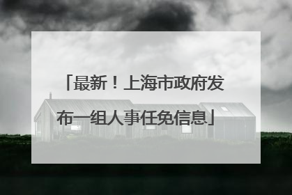 最新！上海市政府发布一组人事任免信息