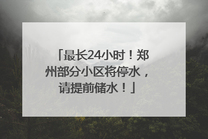 最长24小时！郑州部分小区将停水，请提前储水！