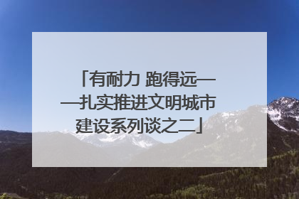 有耐力 跑得远——扎实推进文明城市建设系列谈之二