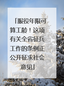 服役年限可算工龄！这项有关全省征兵工作的条例正公开征求社会意见