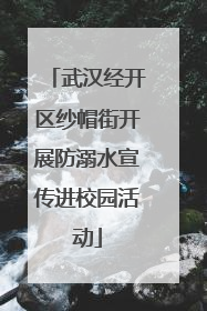 武汉经开区纱帽街开展防溺水宣传进校园活动