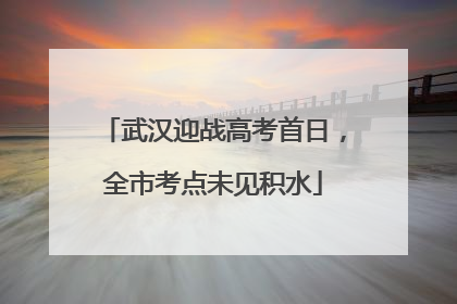 武汉迎战高考首日，全市考点未见积水