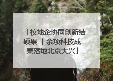 校地企协同创新结硕果 十余项科技成果落地北京大兴