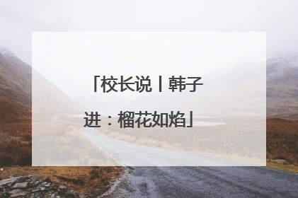校长说丨韩子进：榴花如焰