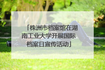 株洲市档案馆在湖南工业大学开展国际档案日宣传活动