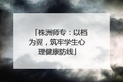 株洲师专：以档为翼，筑牢学生心理健康防线