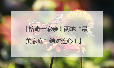 榕奇一家亲！两地“最美家庭”结对连心！