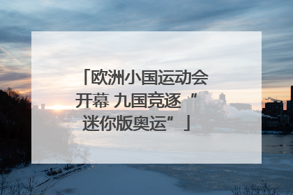 欧洲小国运动会开幕 九国竞逐“迷你版奥运”