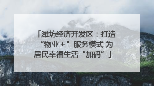 潍坊经济开发区：打造“物业＋”服务模式 为居民幸福生活“加码”