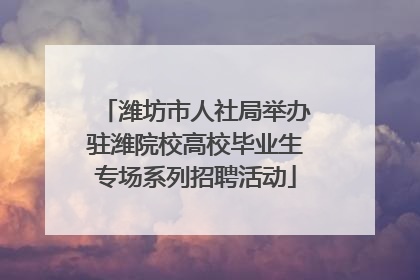 潍坊市人社局举办驻潍院校高校毕业生专场系列招聘活动