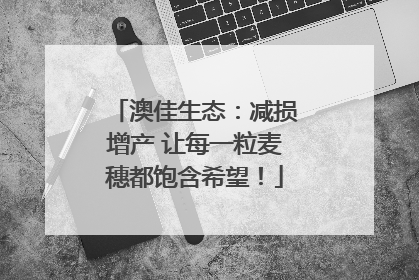 澳佳生态：减损增产 让每一粒麦穗都饱含希望！