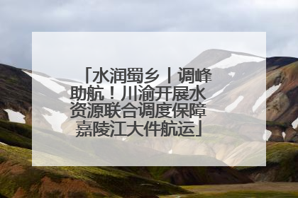 水润蜀乡丨调峰助航！川渝开展水资源联合调度保障嘉陵江大件航运