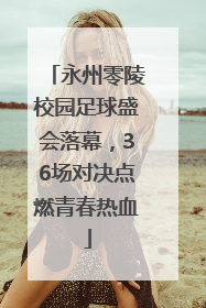 永州零陵校园足球盛会落幕，36场对决点燃青春热血