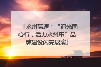 永州高速：“追光同心行，活力永州东”品牌建设闪亮展演