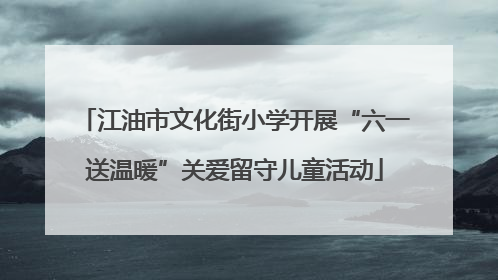 江油市文化街小学开展“六一送温暖”关爱留守儿童活动