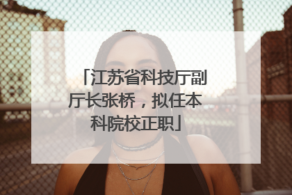 江苏省科技厅副厅长张桥，拟任本科院校正职