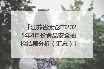 江苏省太仓市2025年4月份食品安全抽检结果分析（汇总）
