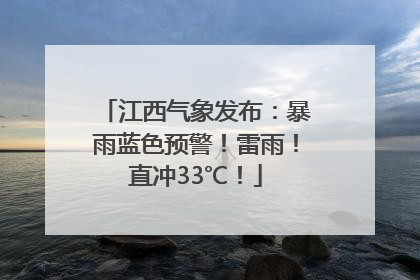 江西气象发布：暴雨蓝色预警！雷雨！直冲33℃！