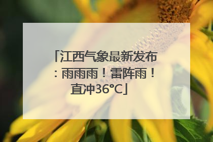 江西气象最新发布：雨雨雨！雷阵雨！直冲36°C