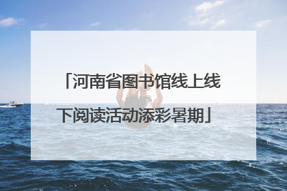 河南省图书馆线上线下阅读活动添彩暑期