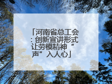 河南省总工会：创新宣讲形式 让劳模精神“声”入人心