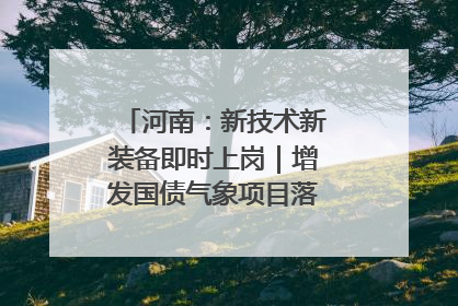 河南：新技术新装备即时上岗｜增发国债气象项目落地见效系列报道