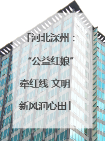 河北深州：“公益红娘”牵红线 文明新风润心田