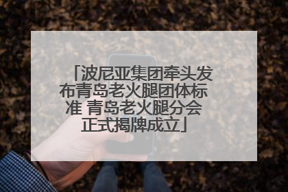 波尼亚集团牵头发布青岛老火腿团体标准 青岛老火腿分会正式揭牌成立