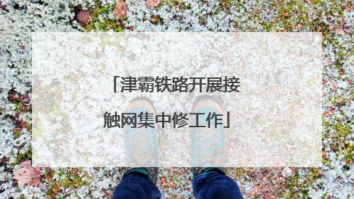 津霸铁路开展接触网集中修工作