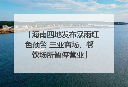 海南四地发布暴雨红色预警 三亚商场、餐饮场所暂停营业