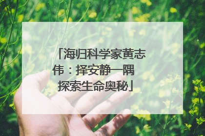 海归科学家黄志伟：择安静一隅 探索生命奥秘