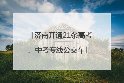 济南开通21条高考、中考专线公交车