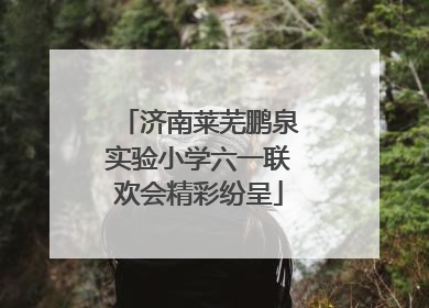 济南莱芜鹏泉实验小学六一联欢会精彩纷呈