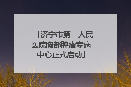 济宁市第一人民医院胸部肿瘤专病中心正式启动