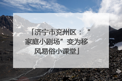 济宁市兖州区：“家庭小剧场”变为移风易俗小课堂