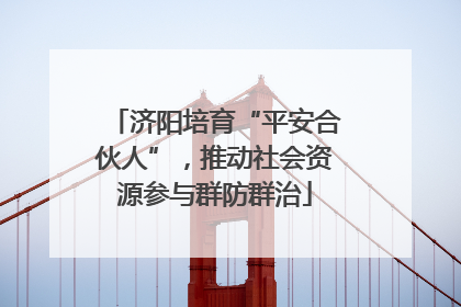 济阳培育“平安合伙人”，推动社会资源参与群防群治