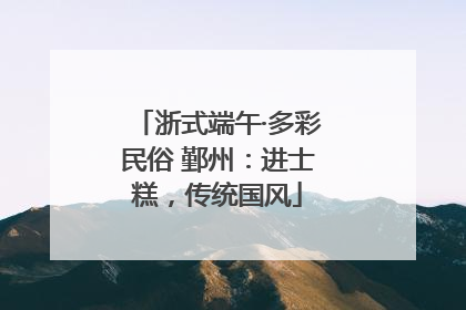 浙式端午·多彩民俗 鄞州：进士糕，传统国风