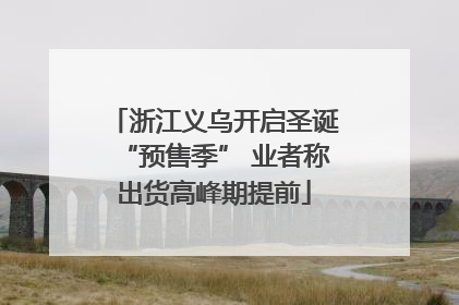 浙江义乌开启圣诞“预售季” 业者称出货高峰期提前