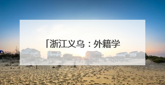 浙江义乌：外籍学生志愿者上岗 架起中外医疗沟通之桥