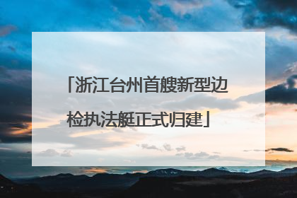 浙江台州首艘新型边检执法艇正式归建