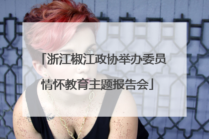 浙江椒江政协举办委员情怀教育主题报告会