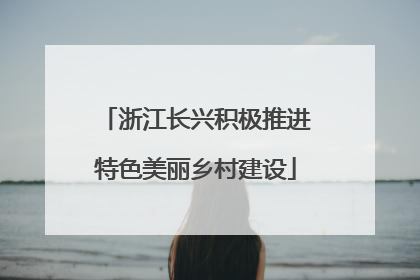 浙江长兴积极推进特色美丽乡村建设