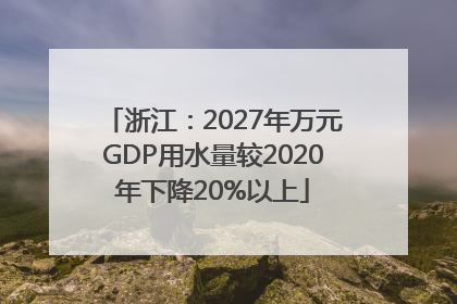 浙江：2027年万元GDP用水量较2020年下降20%以上