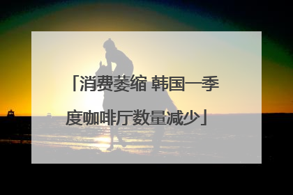 消费萎缩 韩国一季度咖啡厅数量减少