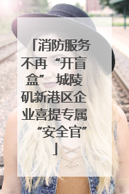 消防服务不再“开盲盒” 城陵矶新港区企业喜提专属“安全官”