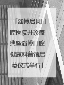 淄博启贝口腔医院开诊盛典暨淄博口腔健康科普馆启幕仪式举行