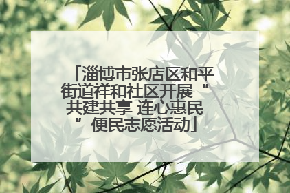 淄博市张店区和平街道祥和社区开展“共建共享 连心惠民”便民志愿活动