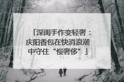 深闺手作变轻奢：庆阳香包在快消浪潮中守住“慢奢侈”