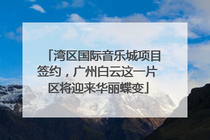 湾区国际音乐城项目签约，广州白云这一片区将迎来华丽蝶变