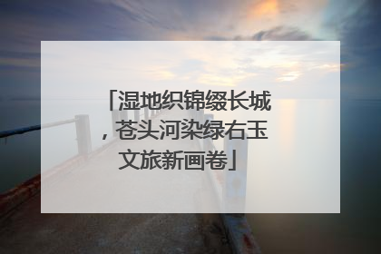 湿地织锦缀长城，苍头河染绿右玉文旅新画卷